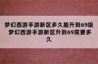 梦幻西游手游新区多久能升到69级 梦幻西游手游新区升到69需要多久